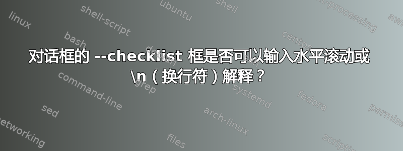 对话框的 --checklist 框是否可以输入水平滚动或 \n（换行符）解释？