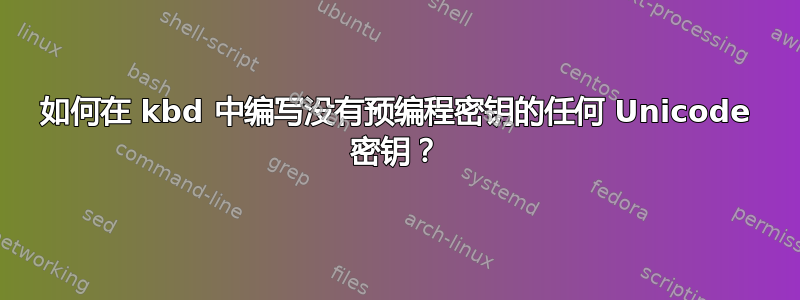 如何在 kbd 中编写没有预编程密钥的任何 Unicode 密钥？