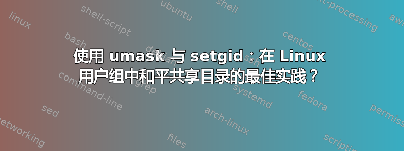 使用 umask 与 setgid：在 Linux 用户组中和平共享目录的最佳实践？