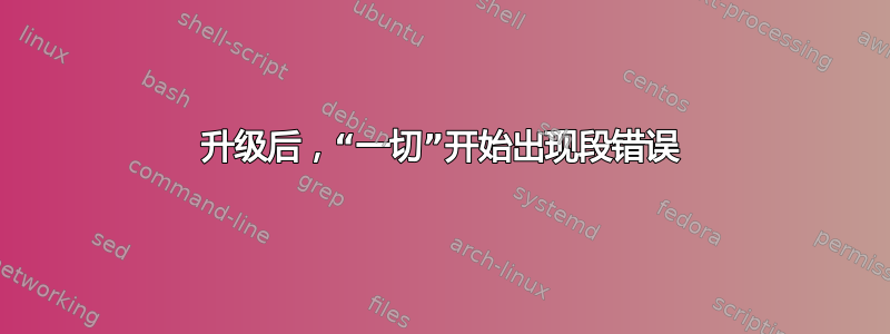 升级后，“一切”开始出现段错误