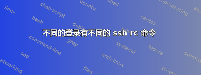 不同的登录有不同的 ssh rc 命令