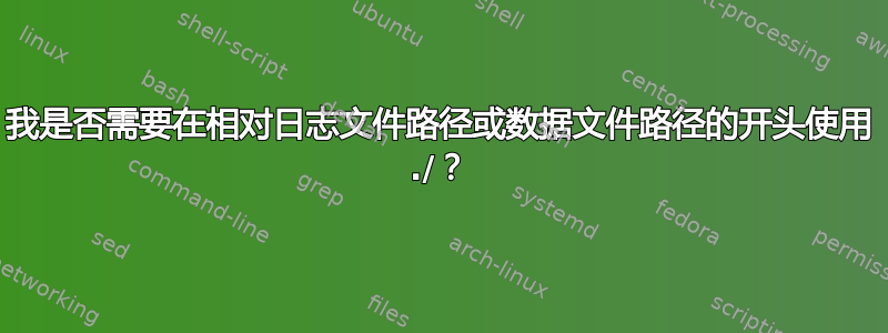 我是否需要在相对日志文件路径或数据文件路径的开头使用 ./？