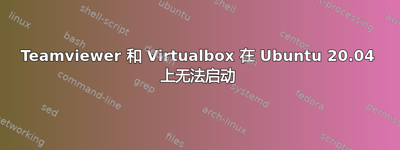 Teamviewer 和 Virtualbox 在 Ubuntu 20.04 上无法启动