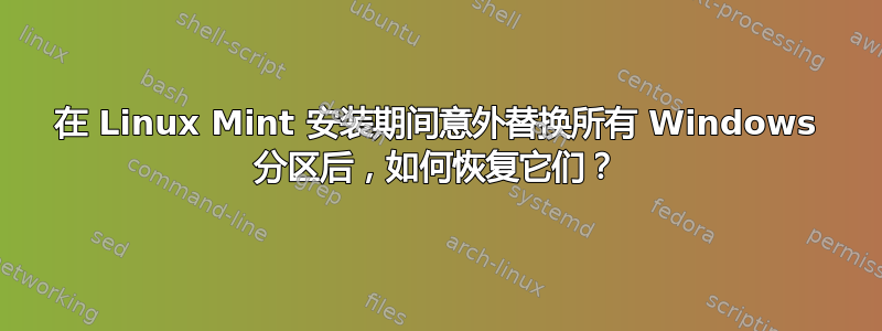 在 Linux Mint 安装期间意外替换所有 Windows 分区后，如何恢复它们？