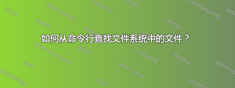 如何从命令行查找文件系统中的文件？