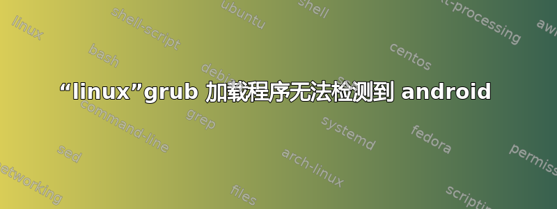 “linux”grub 加载程序无法检测到 android