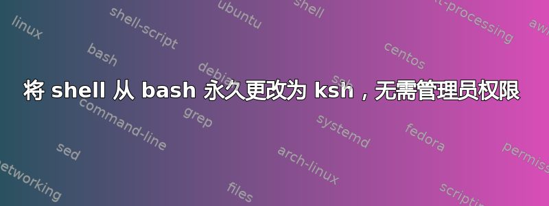 将 shell 从 bash 永久更改为 ksh，无需管理员权限