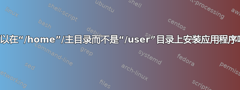 我可以在“/home”/主目录而不是“/user”目录上安装应用程序吗？