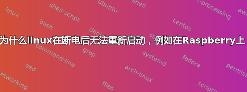 为什么linux在断电后无法重新启动，例如在Raspberry上