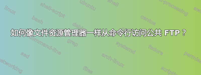 如何像文件资源管理器一样从命令行访问公共 FTP？