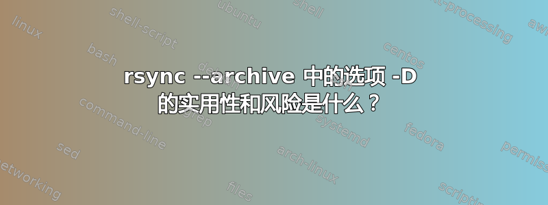 rsync --archive 中的选项 -D 的实用性和风险是什么？