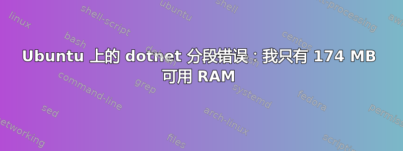 Ubuntu 上的 dotnet 分段错误：我只有 174 MB 可用 RAM