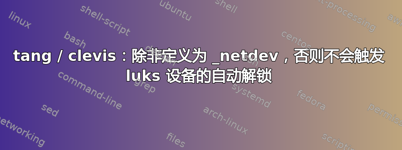 tang / clevis：除非定义为 _netdev，否则不会触发 luks 设备的自动解锁