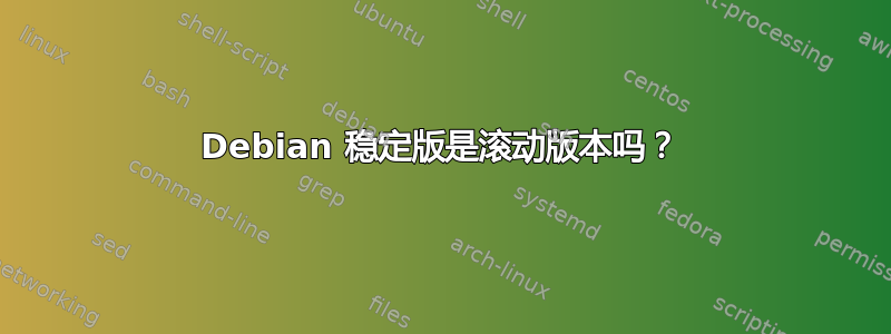 Debian 稳定版是滚动版本吗？