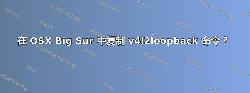 在 OSX Big Sur 中复制 v4l2loopback 命令？