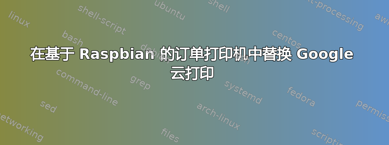 在基于 Raspbian 的订单打印机中替换 Google 云打印