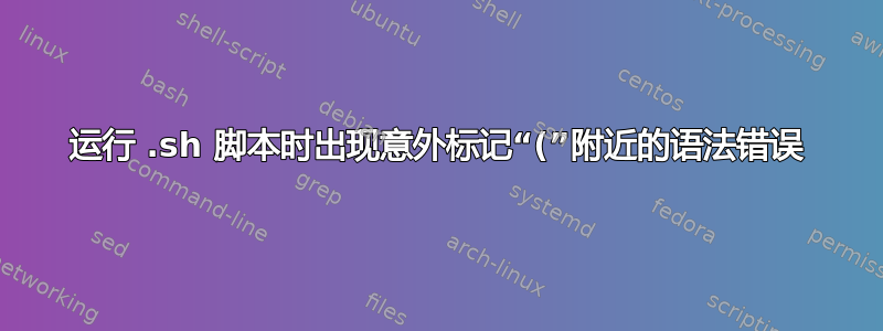 运行 .sh 脚本时出现意外标记“(”附近的语法错误