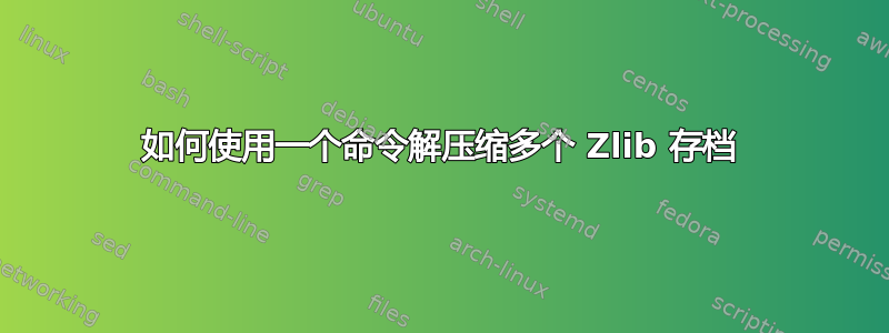 如何使用一个命令解压缩多个 Zlib 存档