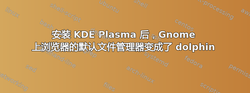 安装 KDE Plasma 后，Gnome 上浏览器的默认文件管理器变成了 dolphin