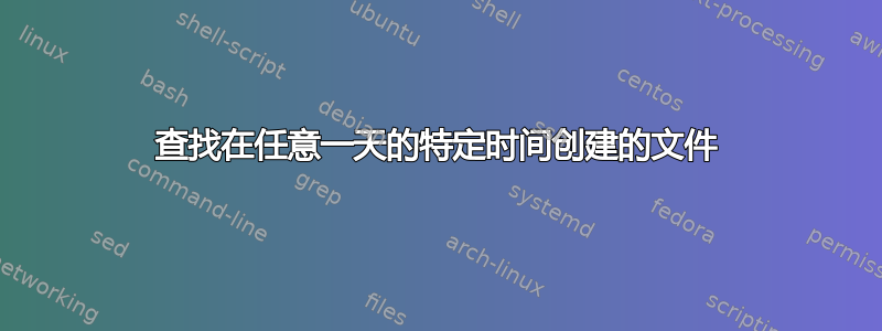 查找在任意一天的特定时间创建的文件