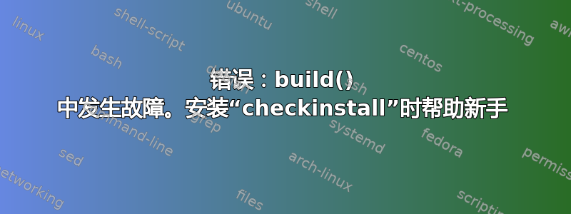 错误：build() 中发生故障。安装“checkinstall”时帮助新手