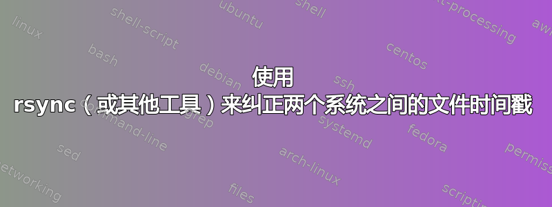 使用 rsync（或其他工具）来纠正两个系统之间的文件时间戳