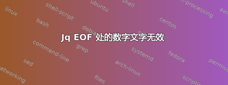 Jq EOF 处的数字文字无效