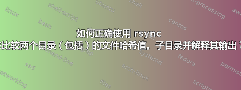 如何正确使用 rsync 来比较两个目录（包括）的文件哈希值。子目录并解释其输出？