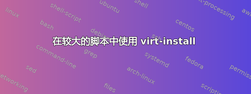 在较大的脚本中使用 virt-install