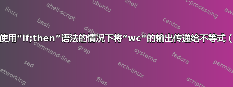 如何在不使用“if;then”语法的情况下将“wc”的输出传递给不等式（-gt）？