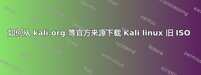 如何从 kali.org 等官方来源下载 Kali linux 旧 ISO