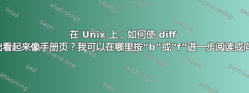 在 Unix 上，如何使 diff 命令的输出看起来像手册页？我可以在哪里按“b”或“f”进一步阅读或向后阅读？