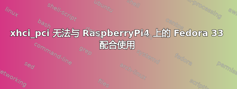 xhci_pci 无法与 RaspberryPi4 上的 Fedora 33 配合使用