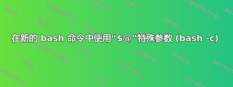 在新的 bash 命令中使用“$@”特殊参数 (bash -c)