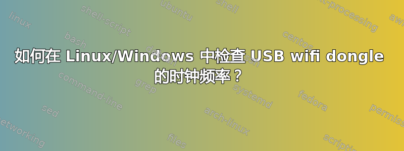 如何在 Linux/Windows 中检查 USB wifi dongle 的时钟频率？