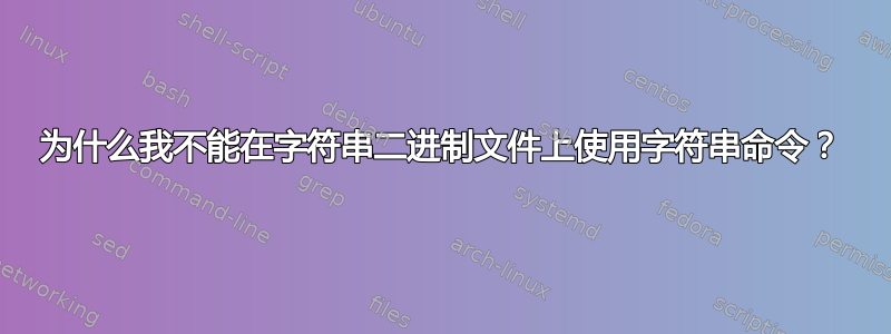 为什么我不能在字符串二进制文件上使用字符串命令？