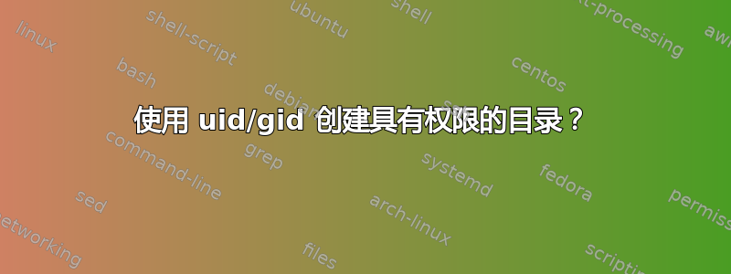 使用 uid/gid 创建具有权限的目录？