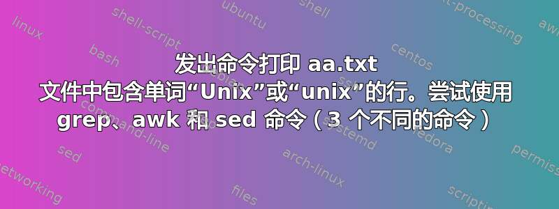 发出命令打印 aa.txt 文件中包含单词“Unix”或“unix”的行。尝试使用 grep、awk 和 sed 命令（3 个不同的命令）