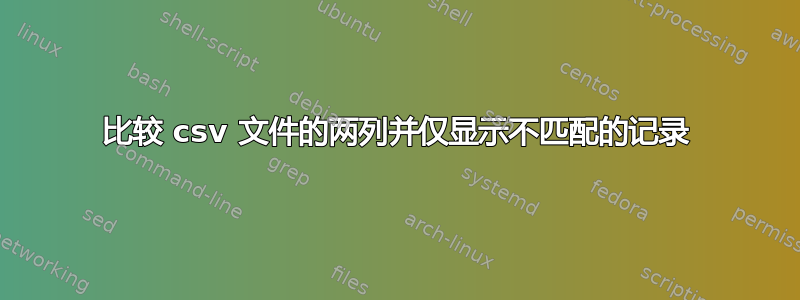 比较 csv 文件的两列并仅显示不匹配的记录