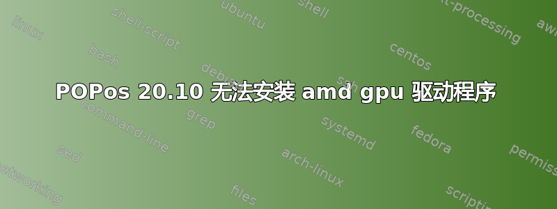 POPos 20.10 无法安装 amd gpu 驱动程序