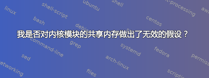 我是否对内核模块的共享内存做出了无效的假设？