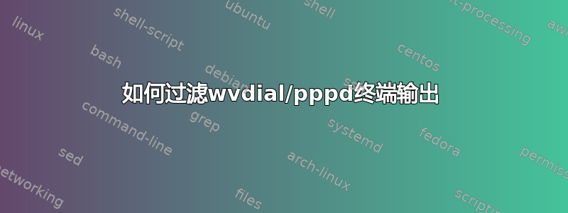 如何过滤wvdial/pppd终端输出