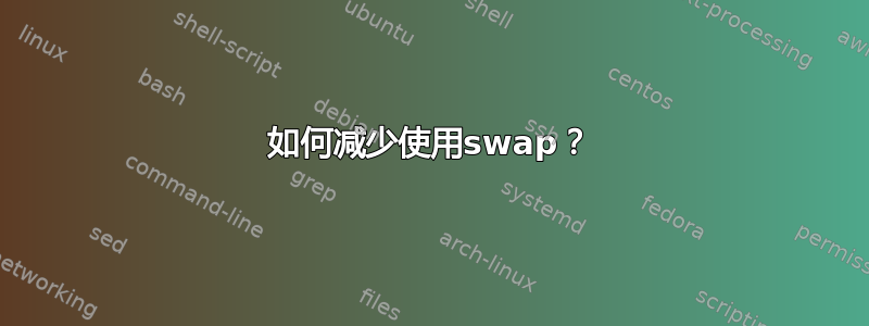 如何减少使用swap？