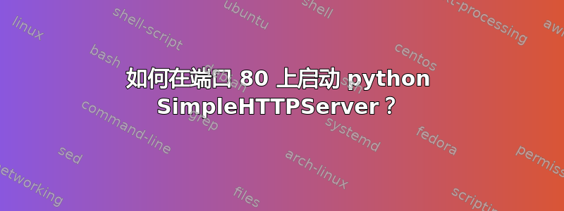 如何在端口 80 上启动 python SimpleHTTPServer？