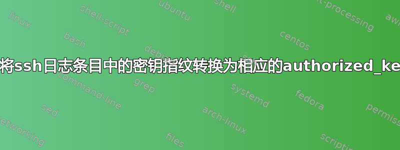 如何将ssh日志条目中的密钥指纹转换为相应的authorized_key？