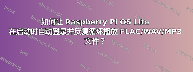 如何让 Raspberry Pi OS Lite 在启动时自动登录并反复循环播放 FLAC/WAV/MP3 文件？