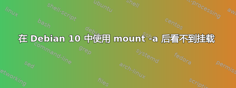 在 Debian 10 中使用 mount -a 后看不到挂载