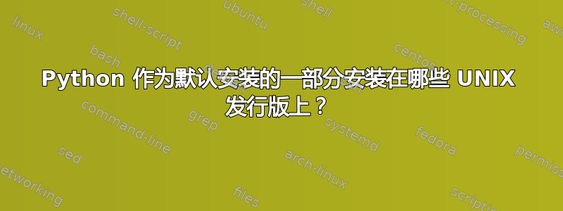 Python 作为默认安装的一部分安装在哪些 UNIX 发行版上？