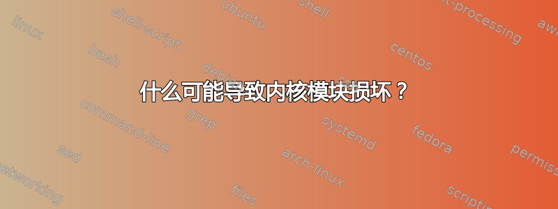 什么可能导致内核模块损坏？