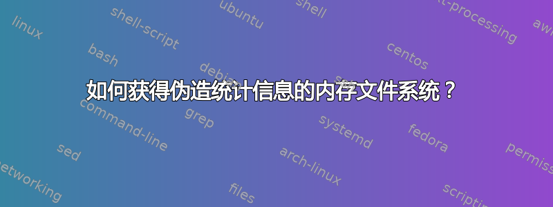 如何获得伪造统计信息的内存文件系统？